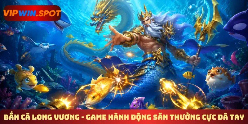 Bắn cá long vương - Game hành động săn thưởng cực đã tay