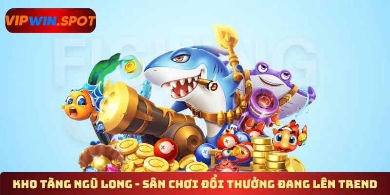Kho Tàng Ngũ Long - Sân chơi đổi thưởng đang lên trend