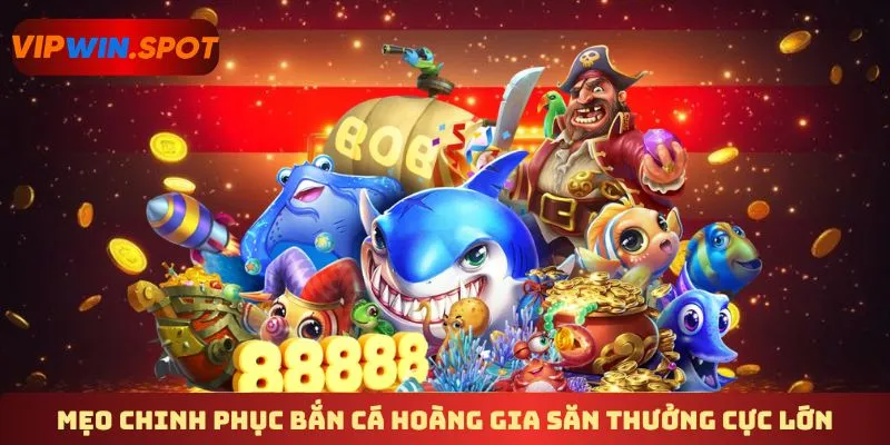 Mẹo chinh phục bắn cá hoàng gia săn thưởng cực lớn