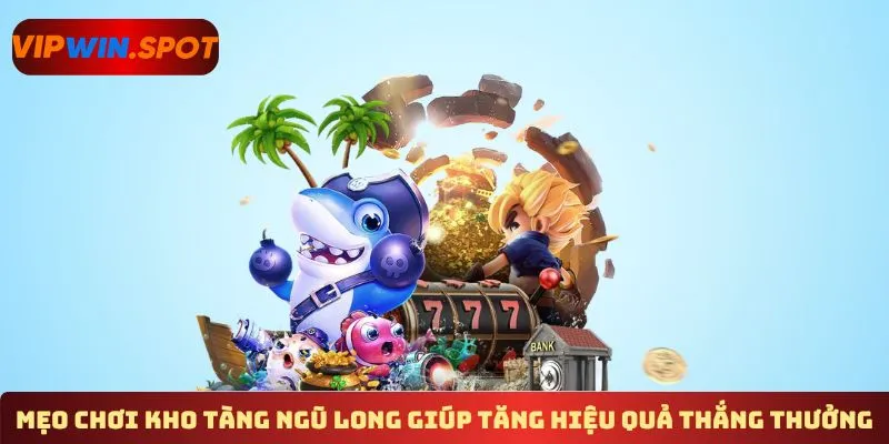 Mẹo chơi kho tàng Ngũ Long giúp tăng hiệu quả thắng thưởng