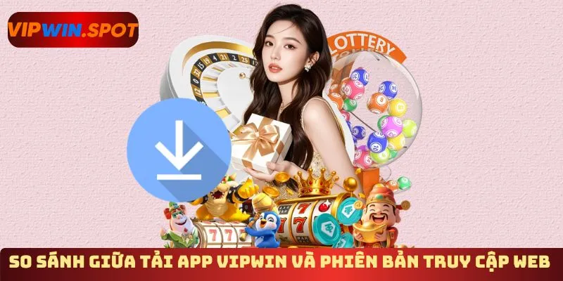 So sánh giữa tải app Vipwin và phiên bản truy cập web