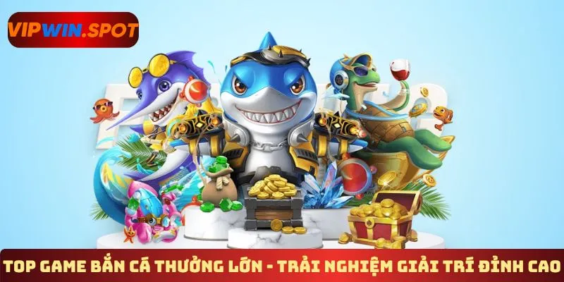 Top game bắn cá thưởng lớn - Trải nghiệm giải trí đỉnh cao